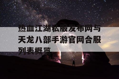 热血江湖私服发布网与天龙八部手游官网合服列表概览