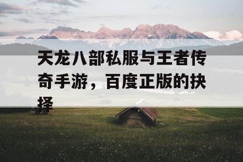 天龙八部私服与王者传奇手游，百度正版的抉择
