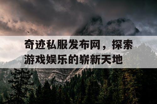 奇迹私服发布网，探索游戏娱乐的崭新天地