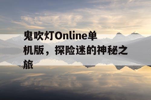 鬼吹灯Online单机版，探险迷的神秘之旅