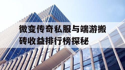 微变传奇私服与端游搬砖收益排行榜探秘 微变传奇私服与端游搬砖收益排行榜探秘