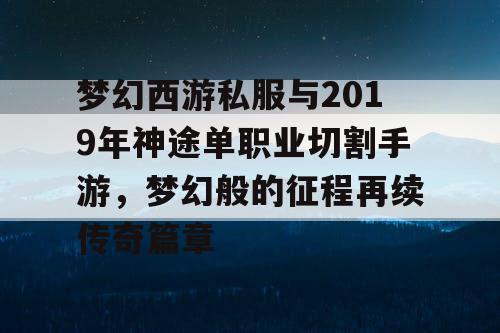 梦幻西游私服与2019年神途单职业切割手游,梦幻般的征程再续传奇篇章 梦幻西游私服与2019年神途单职业切割手游,梦幻般的征程再续传奇篇章