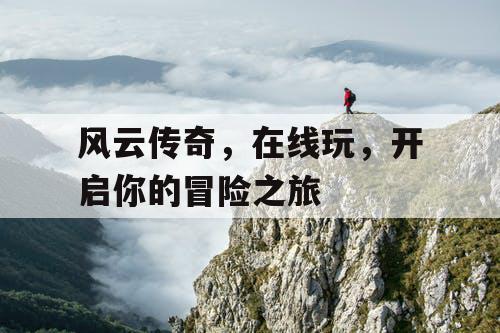 风云传奇，在线玩，开启你的冒险之旅