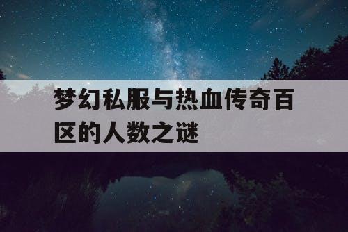 梦幻私服与热血传奇百区的人数之谜