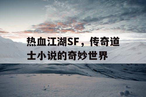 热血江湖SF,传奇道士小说的奇妙世界 热血江湖SF,传奇道士小说的奇妙世界