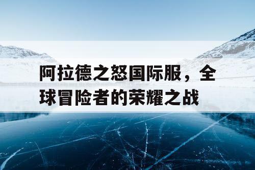 阿拉德之怒国际服，全球冒险者的荣耀之战