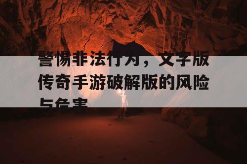 警惕非法行为,文字版传奇手游破解版的风险与危害 警惕非法行为,文字版传奇手游破解版的风险与危害