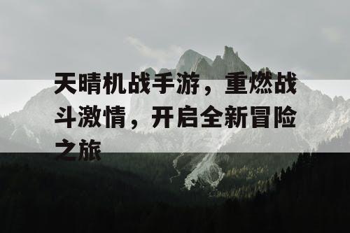 天晴机战手游,重燃战斗激情,开启全新冒险之旅 天晴机战手游,重燃战斗激情,开启全新冒险之旅