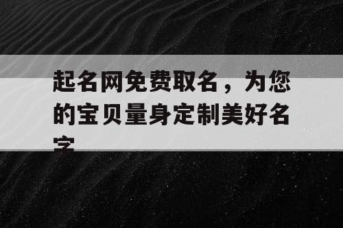 起名网免费取名,为您的宝贝量身定制美好名字 起名网免费取名,为您的宝贝量身定制美好名字