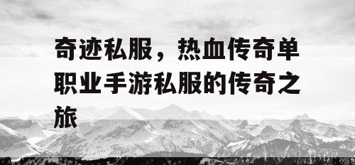奇迹私服，热血传奇单职业手游私服的传奇之旅