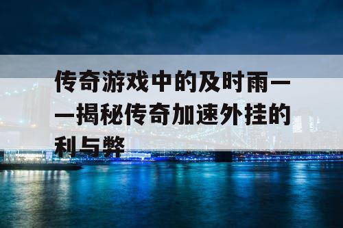 传奇游戏中的及时雨——揭秘传奇加速外挂的利与弊 传奇游戏中的及时雨——揭秘传奇加速外挂的利与弊
