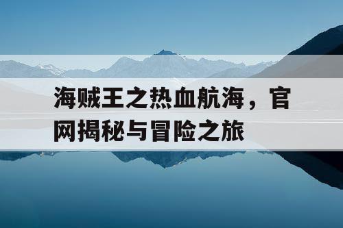 海贼王之热血航海，官网揭秘与冒险之旅