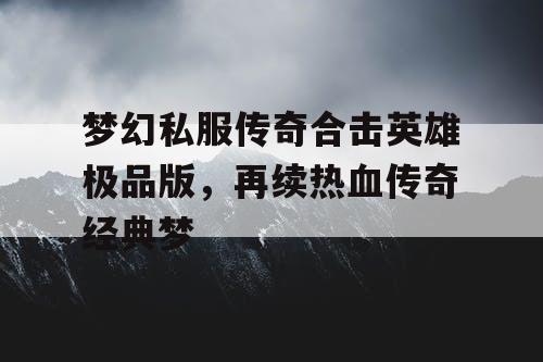 梦幻私服传奇合击英雄极品版，再续热血传奇经典梦