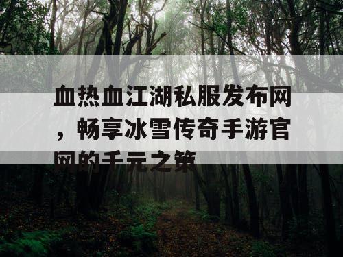 血热血江湖私服发布网,畅享冰雪传奇手游官网的千元之策 血热血江湖私服发布网,畅享冰雪传奇手游官网的千元之策
