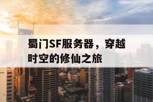 蜀门SF服务器,穿越时空的修仙之旅 蜀门SF服务器,穿越时空的修仙之旅