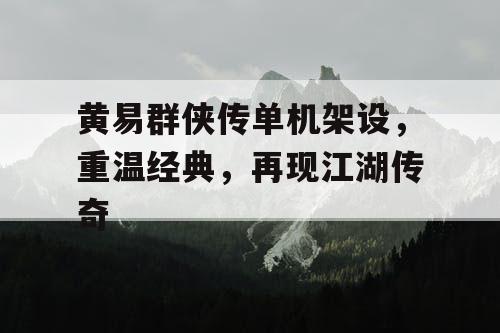 黄易群侠传单机架设，重温经典，再现江湖传奇