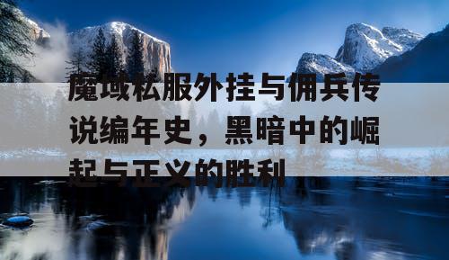 魔域私服外挂与佣兵传说编年史，黑暗中的崛起与正义的胜利