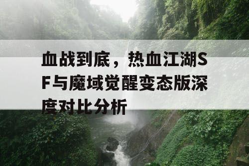 血战到底，热血江湖SF与魔域觉醒变态版深度对比分析