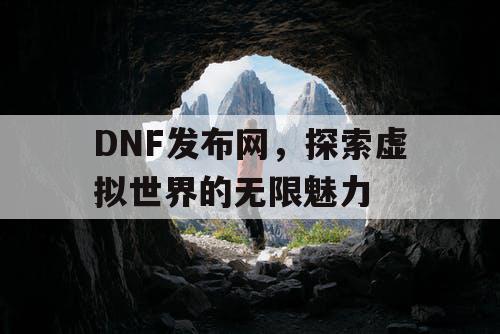 DNF发布网,探索虚拟世界的无限魅力 DNF发布网,探索虚拟世界的无限魅力