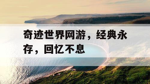 奇迹世界网游,经典永存,回忆不息 奇迹世界网游,经典永存,回忆不息