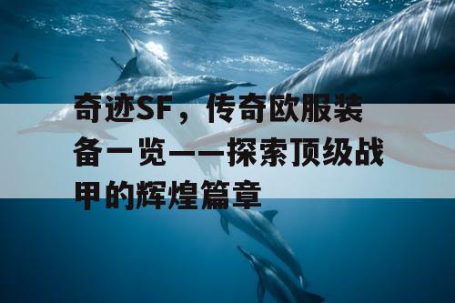 奇迹SF,传奇欧服装备一览——探索顶级战甲的辉煌篇章 奇迹SF,传奇欧服装备一览——探索顶级战甲的辉煌篇章
