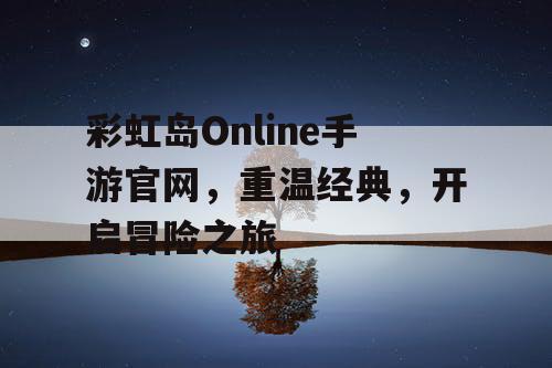 彩虹岛Online手游官网,重温经典,开启冒险之旅 彩虹岛Online手游官网,重温经典,开启冒险之旅