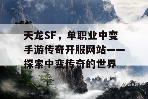 天龙SF，单职业中变手游传奇开服网站——探索中变传奇的世界
