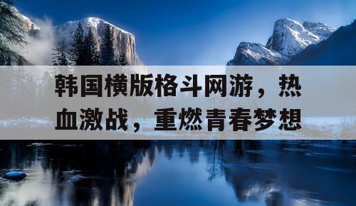韩国横版格斗网游,热血激战,重燃青春梦想 韩国横版格斗网游,热血激战,重燃青春梦想