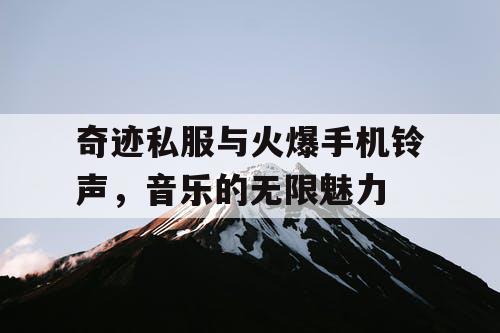 奇迹私服与火爆手机铃声,音乐的无限魅力 奇迹私服与火爆手机铃声,音乐的无限魅力