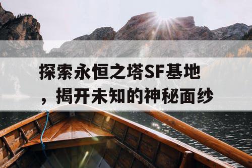 探索永恒之塔SF基地，揭开未知的神秘面纱