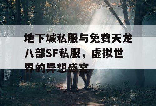 地下城私服与免费天龙八部SF私服,虚拟世界的异想盛宴 地下城私服与免费天龙八部SF私服,虚拟世界的异想盛宴