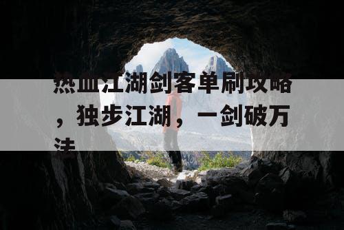 热血江湖剑客单刷攻略，独步江湖，一剑破万法