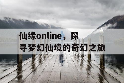仙缘online，探寻梦幻仙境的奇幻之旅