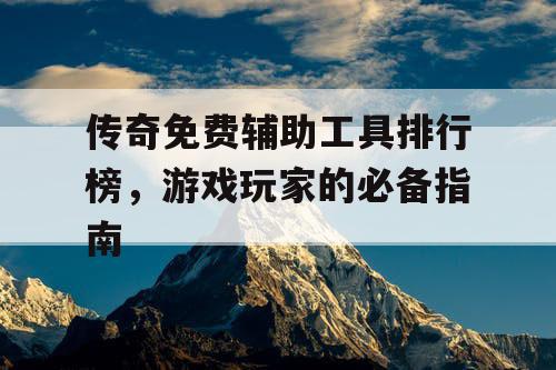 传奇免费辅助工具排行榜，游戏玩家的必备指南