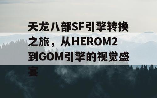 天龙八部SF引擎转换之旅，从HEROM2到GOM引擎的视觉盛宴