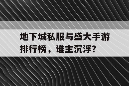 地下城私服与盛大手游排行榜，谁主沉浮？