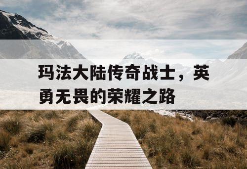 玛法大陆传奇战士，英勇无畏的荣耀之路