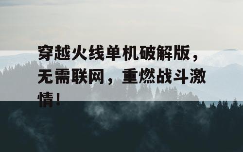 穿越火线单机破解版，无需联网，重燃战斗激情！