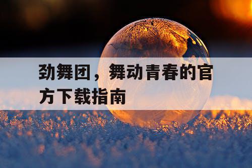 劲舞团，舞动青春的官方下载指南