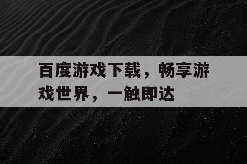 百度游戏下载，畅享游戏世界，一触即达