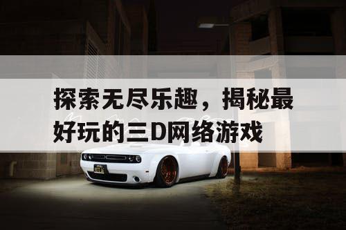 探索无尽乐趣，揭秘最好玩的三D网络游戏