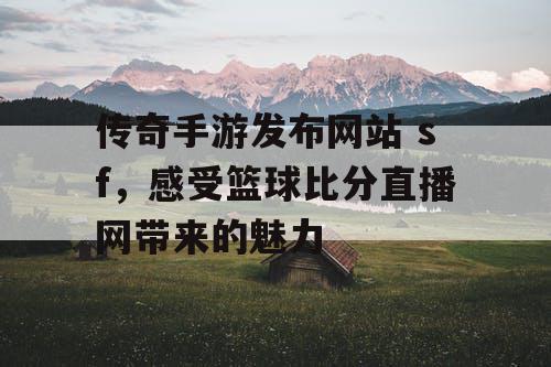 传奇手游发布网站 sf，感受篮球比分直播网带来的魅力