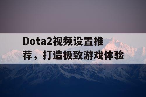 Dota2视频设置推荐，打造极致游戏体验