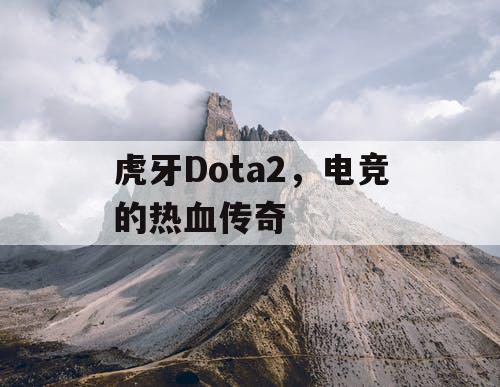 虎牙Dota2,电竞的热血传奇 虎牙Dota2,电竞的热血传奇