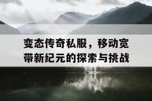 变态传奇私服，移动宽带新纪元的探索与挑战