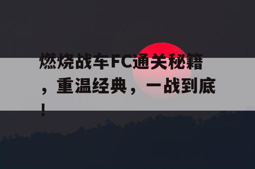 燃烧战车FC通关秘籍，重温经典，一战到底！