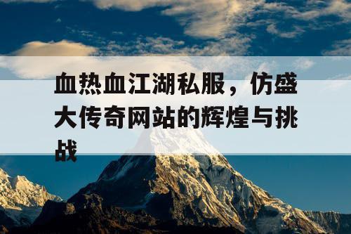 血热血江湖私服，仿盛大传奇网站的辉煌与挑战
