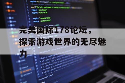 完美国际178论坛，探索游戏世界的无尽魅力