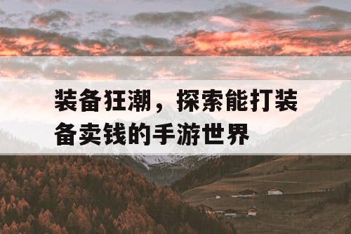装备狂潮,探索能打装备卖钱的手游世界 装备狂潮,探索能打装备卖钱的手游世界