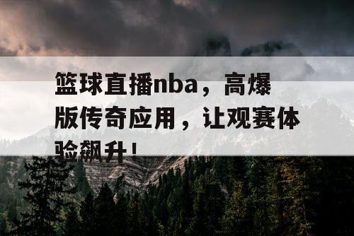 篮球直播nba，高爆版传奇应用，让观赛体验飙升！